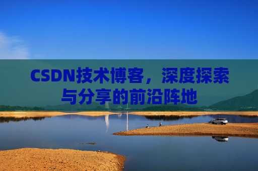 CSDN技术博客，深度探索与分享的前沿阵地