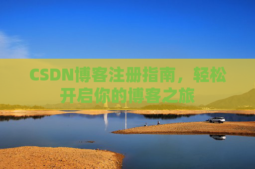 CSDN博客注册指南，轻松开启你的博客之旅